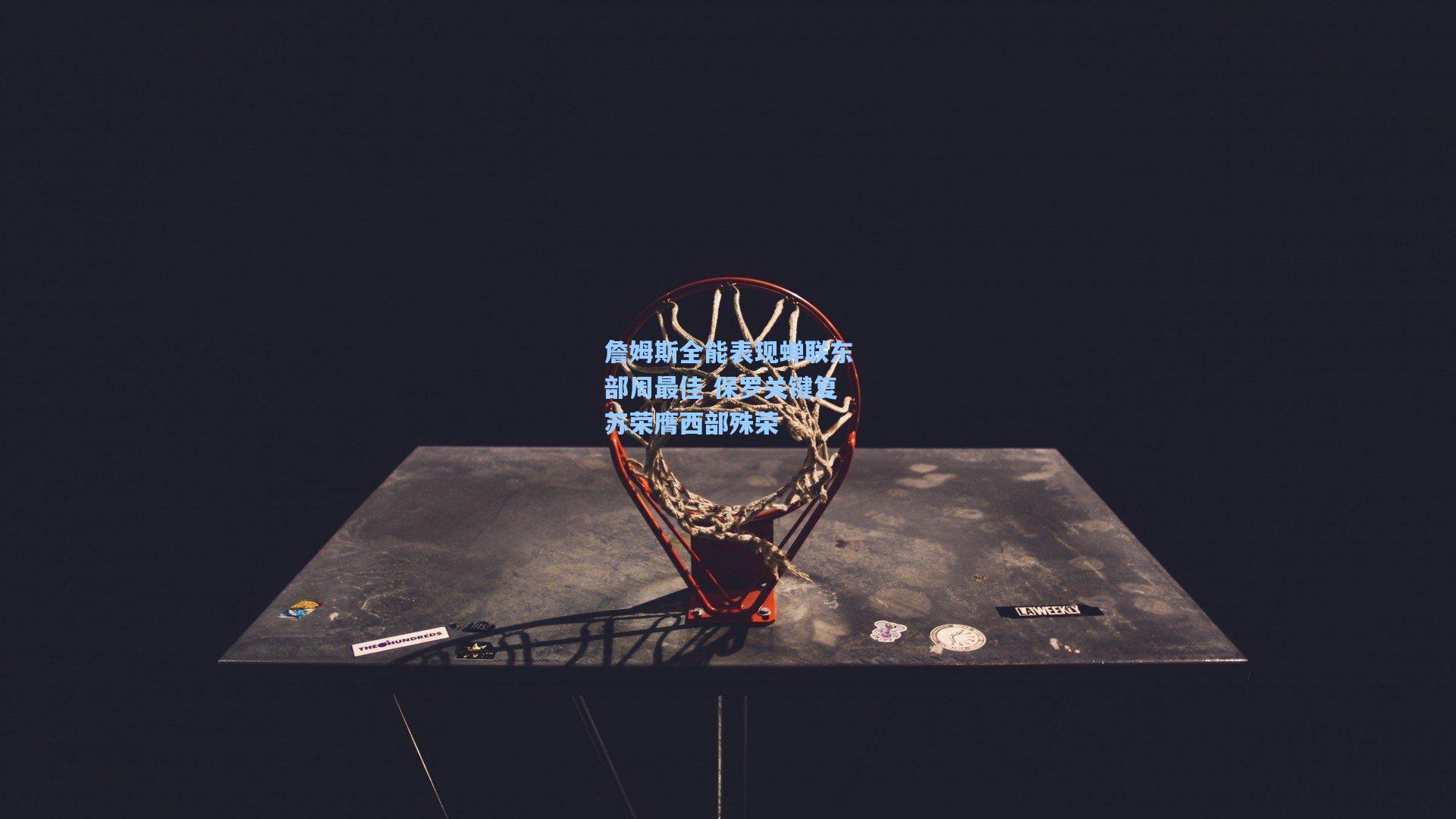 詹姆斯全能表现蝉联东部周最佳 保罗关键复苏荣膺西部殊荣