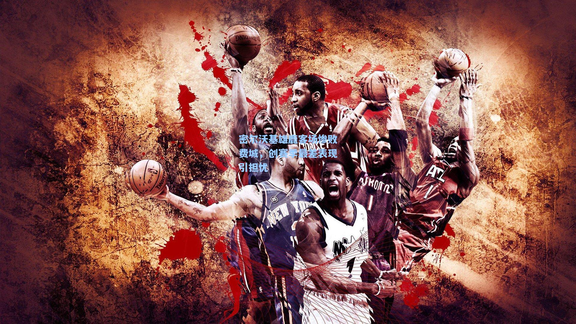 密尔沃基雄鹿客场惨败费城,创赛季最差表现引担忧