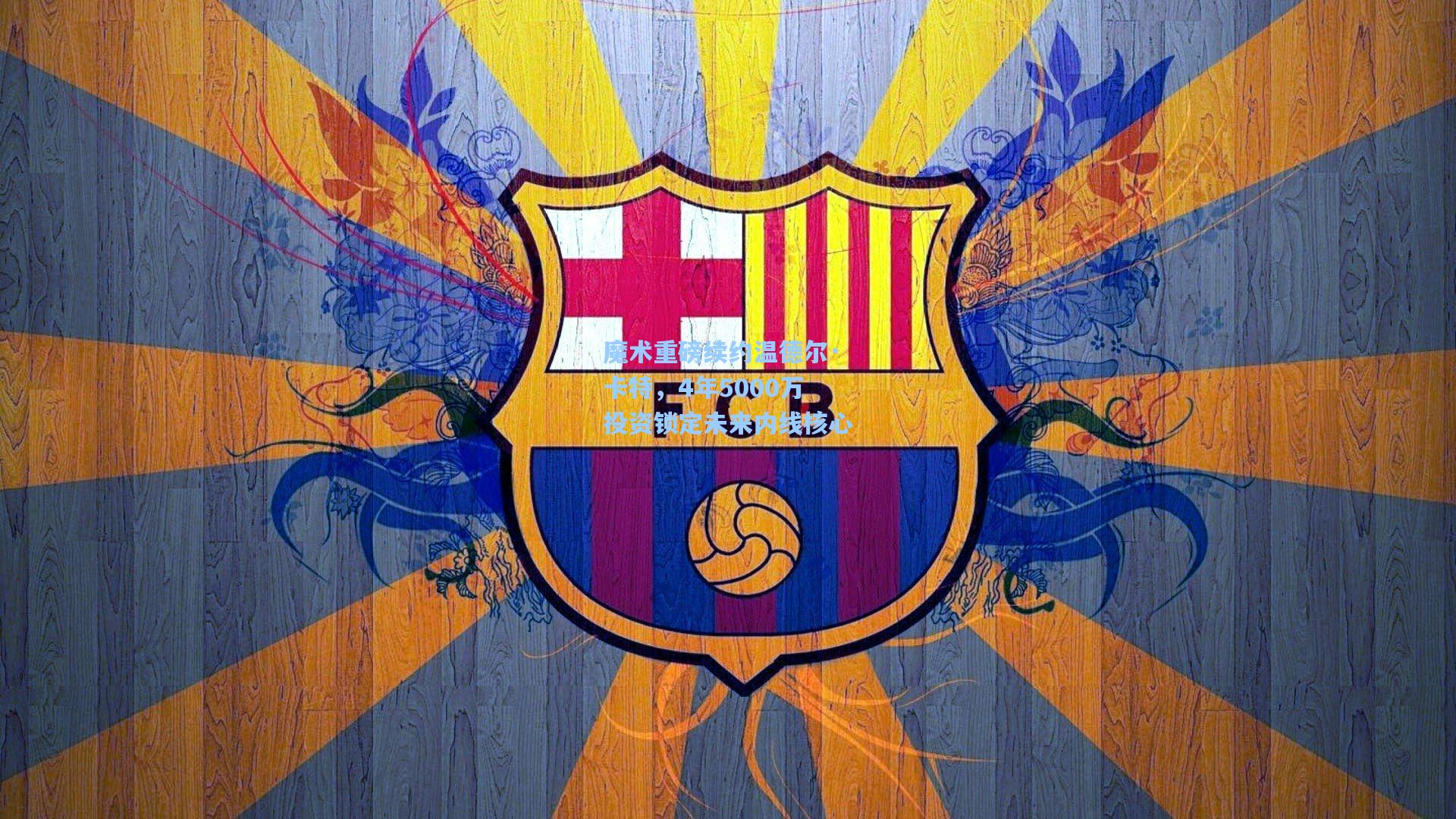 魔术重磅续约温德尔·卡特,4年5000万投资锁定未来内线核心