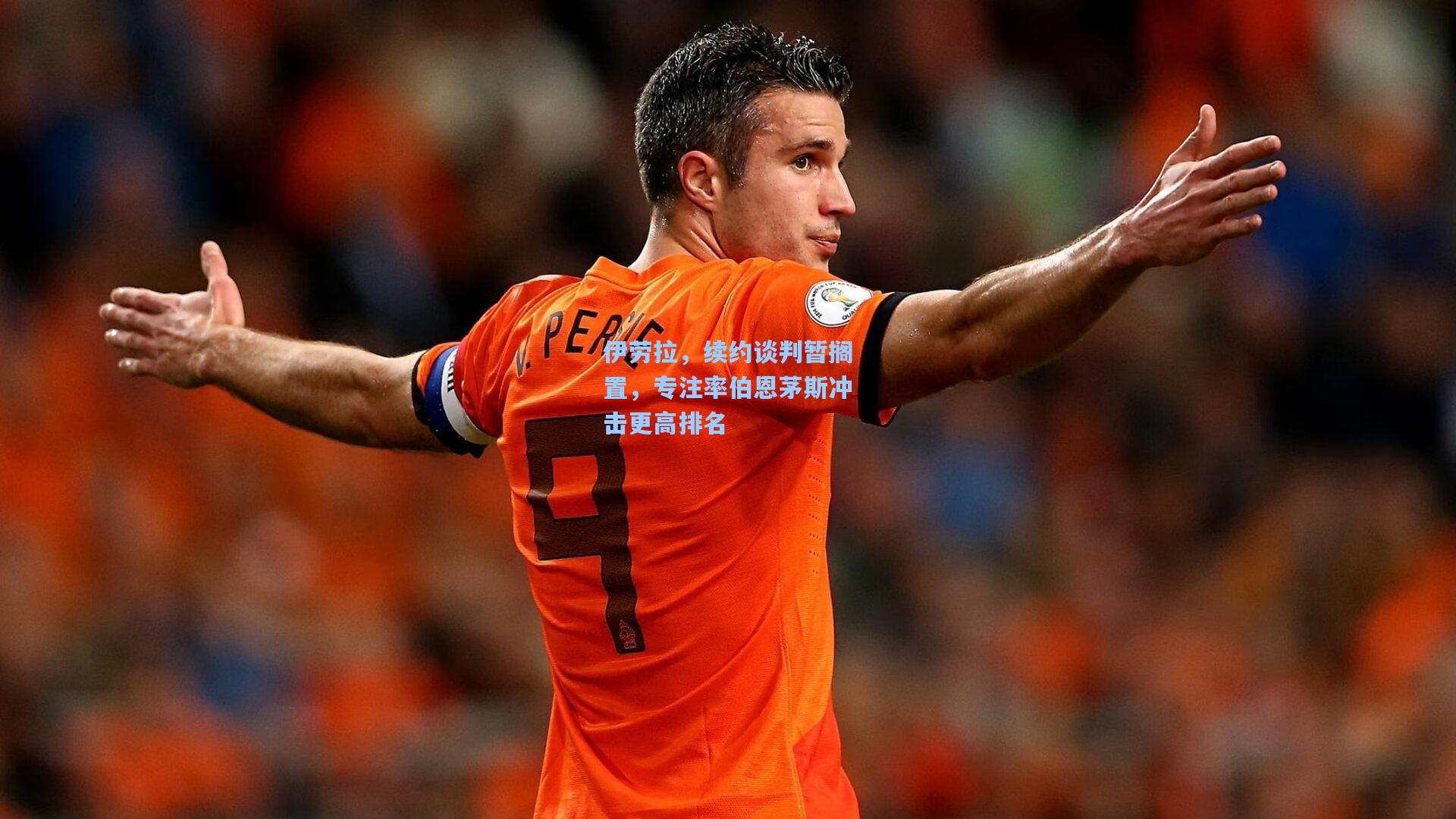 伊劳拉,续约谈判暂搁置,专注率伯恩茅斯冲击更高排名