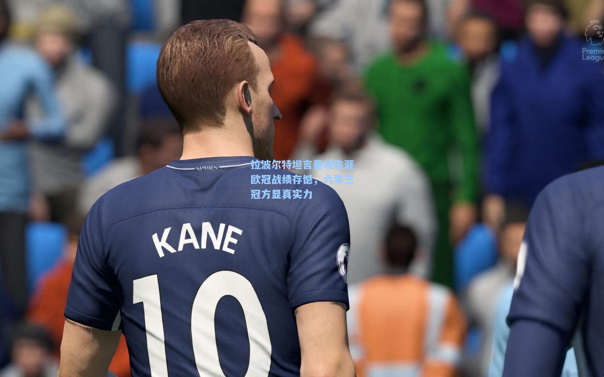 拉波尔特坦言曼城生涯欧冠战绩存憾,六年三冠方显真实力