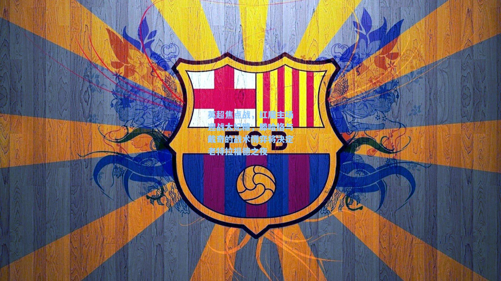 英超焦点战，红魔主场迎战太妃糖，滕哈格与戴奇的战术博弈将决定老特拉福德之夜