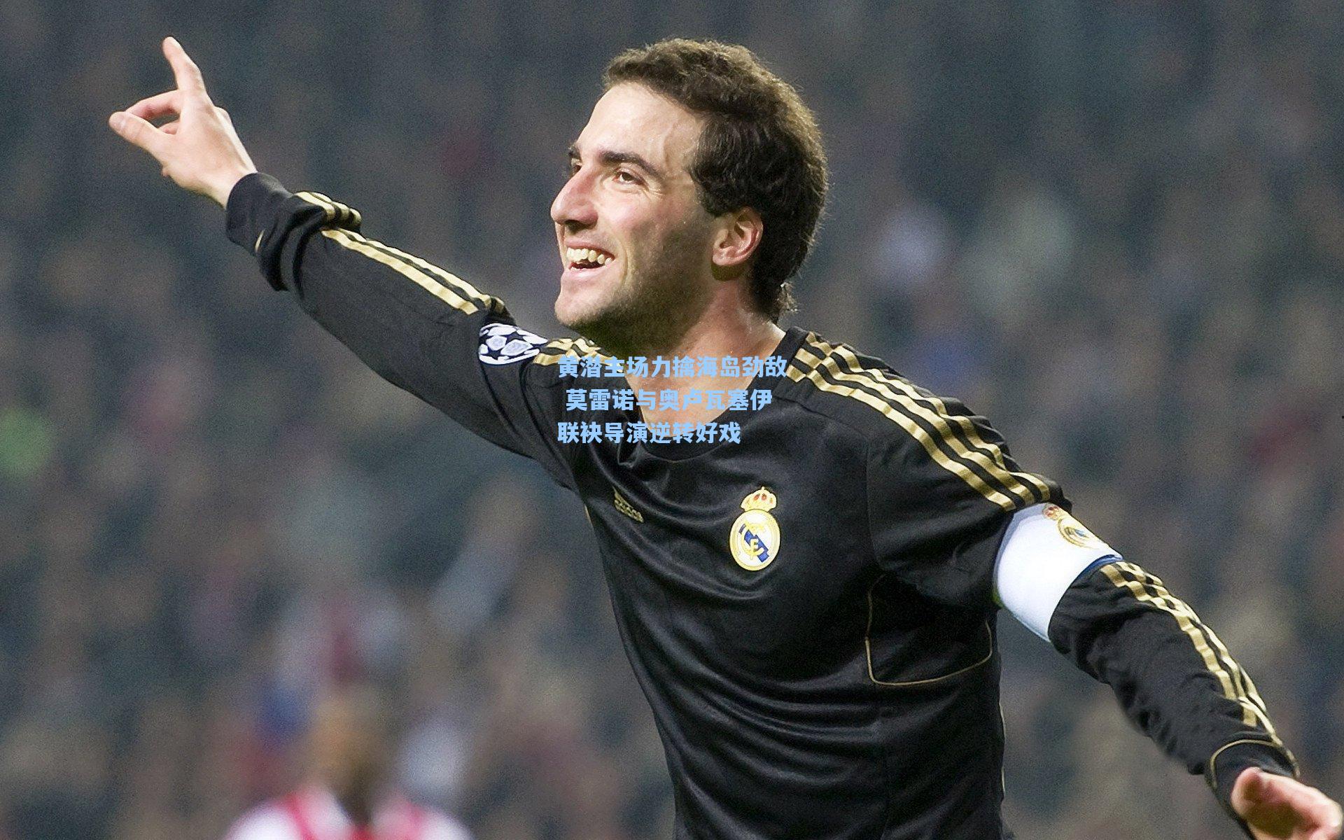 黄潜主场力擒海岛劲敌 莫雷诺与奥卢瓦塞伊联袂导演逆转好戏