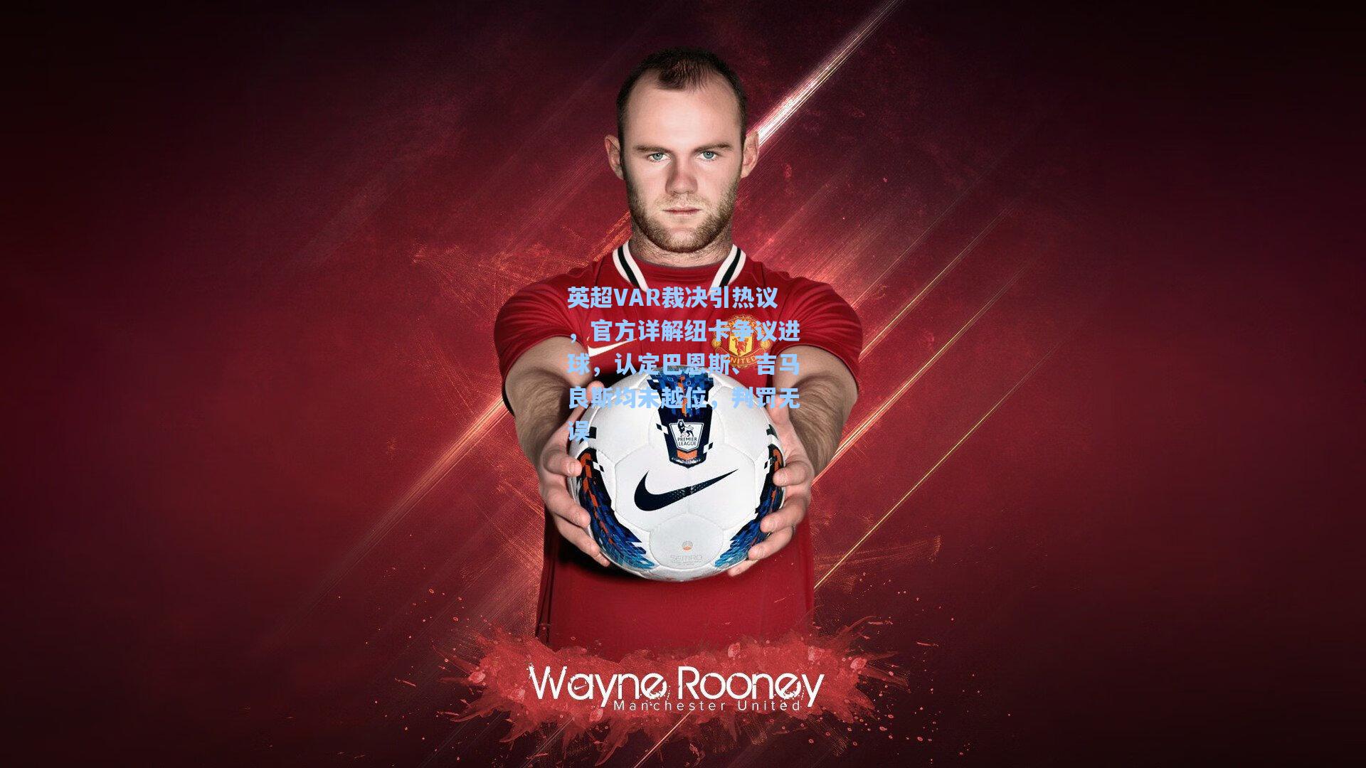 英超VAR裁决引热议，官方详解纽卡争议进球，认定巴恩斯、吉马良斯均未越位，判罚无误