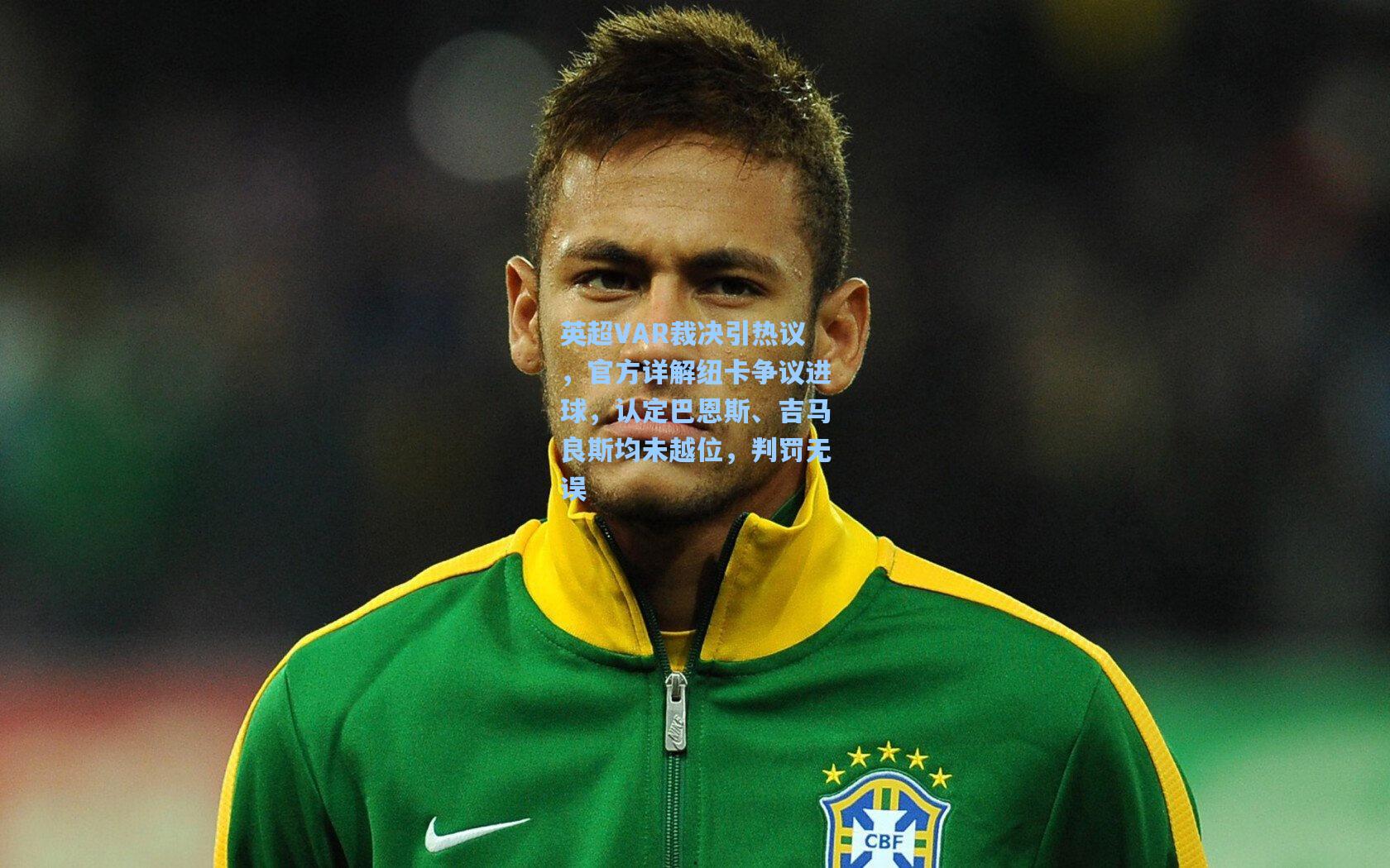 英超VAR裁决引热议，官方详解纽卡争议进球，认定巴恩斯、吉马良斯均未越位，判罚无误